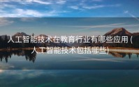 人工智能技术在教育行业有哪些应用 (人工智能技术包括哪些)