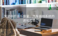 驾驶中的音乐盛宴：汽车音响系统的进化之旅