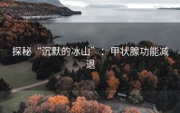 探秘“沉默的冰山”：甲状腺功能减退