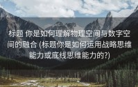 标题 你是如何理解物理空间与数字空间的融合 (标题你是如何运用战略思维能力或底线思维能力的?)