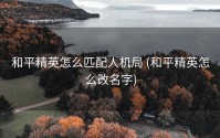 和平精英怎么匹配人机局 (和平精英怎么改名字)