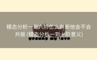 模态分析一到六阶怎么判断他会不会共振 (模态分析一到十阶意义)