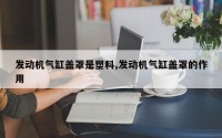 发动机气缸盖罩是塑料,发动机气缸盖罩的作用