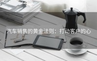 汽车销售的黄金法则：打动客户的心