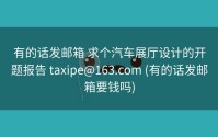 有的话发邮箱 求个汽车展厅设计的开题报告 taxipe@163.com (有的话发邮箱要钱吗)