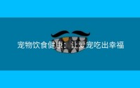 宠物饮食健康：让爱宠吃出幸福