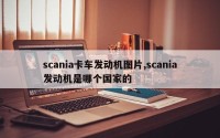 scania卡车发动机图片,scania发动机是哪个国家的