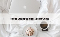 江铃发动机质量怎样,江铃发动机厂