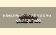 可持续发展的三个内涵和原则是什么 (可持续发展的英文)