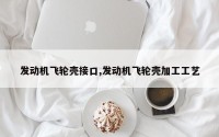发动机飞轮壳接口,发动机飞轮壳加工工艺