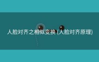 人脸对齐之相似变换 (人脸对齐原理)