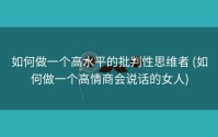如何做一个高水平的批判性思维者 (如何做一个高情商会说话的女人)