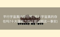 平行宇宙真的存在吗 (平行宇宙真的存在吗?十大强有力的证据证明这一事实)