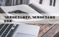 飞机发动机怎么固定的,飞机发动机怎么固定在机翼