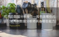 优秀的数据分析报告一般包含哪些内容? (优秀的数据分析师具备哪些能力)