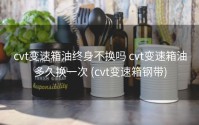 cvt变速箱油终身不换吗 cvt变速箱油多久换一次 (cvt变速箱钢带)