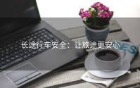 长途行车安全：让旅途更安心
