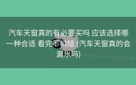 汽车天窗真的有必要买吗 应该选择哪一种合适 看完不纠结 (汽车天窗真的会漏水吗)