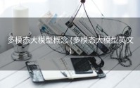 多模态大模型概念 (多模态大模型英文)