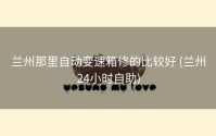 兰州那里自动变速箱修的比较好 (兰州24小时自助)