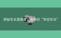 探秘生长激素瘤：身体的“失控生长”