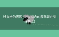 过拟合的表现为 (过拟合的表现是在训练集上)