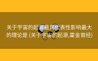 关于宇宙的起源最具代表性影响最大的理论是 (关于宇宙的起源,霍金曾经)