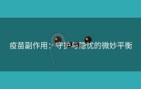 疫苗副作用：守护与隐忧的微妙平衡