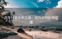 汽车行业上市之路：规则与创新的碰撞