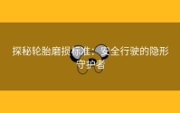 探秘轮胎磨损标准：安全行驶的隐形守护者