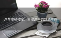 汽车座椅按摩：驾驶途中的舒适革命