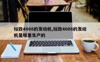 标致4008的发动机,标致4008的发动机是哪里生产的