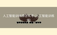 人工智能训练师怎么考 (人工智能训练师)