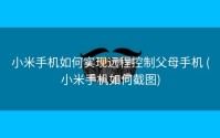 小米手机如何实现远程控制父母手机 (小米手机如何截图)