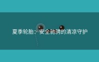 夏季轮胎：安全驰骋的清凉守护