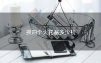 换四个火花塞多少钱