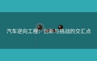 汽车逆向工程：创新与挑战的交汇点