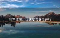 刹车改装：让速度与安全并行