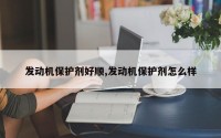 发动机保护剂好顺,发动机保护剂怎么样