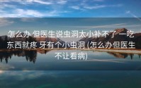 怎么办 但医生说虫洞太小补不了 一吃东西就疼 牙有个小虫洞 (怎么办但医生不让看病)