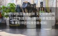 请你列举我国技术创新 文化创新的例子各一个? 制度创新 (请你列举我国近年来取得的科技创新成就)