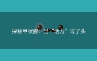 探秘甲状腺：当“活力”过了头