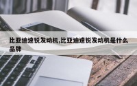 比亚迪速锐发动机,比亚迪速锐发动机是什么品牌