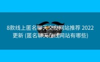 8款线上匿名聊天交友网站推荐 2022更新 (匿名聊天在线网站有哪些)