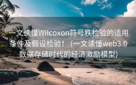 一文读懂Wilcoxon符号秩检验的适用条件及假设检验！ (一文读懂web3.0数据存储时代的经济激励模型)