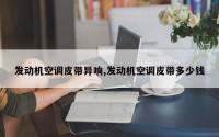 发动机空调皮带异响,发动机空调皮带多少钱