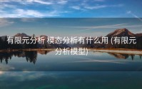 有限元分析 模态分析有什么用 (有限元分析模型)