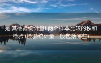 是 其检验统计量t 两个样本比较的秩和检验 (检验统计量一般包括哪些)