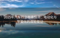 2025年汽车行业市场预测：电动化与智能化的双轮驱动