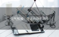 天气预报：生活的隐形助手